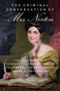 The Criminal Conversation of Mrs. Norton: Victorian England's Scandal of the Century and the Fallen Socialite Who Changed Women's Lives Forever