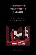 Man Who Talks with the Flowers The Intimate Life Story of Dr George Washington Carver