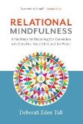 Relational Mindfulness A Handbook for Deepening Our Connections with Ourselves Each Other & the Planet