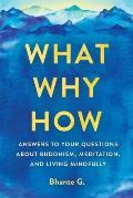 What Why How Answers to Your Questions About Buddhism Meditation & Living Mindfully