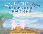 Peaceful Piggys Guide to Sickness & Death Sadness & Love