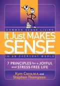 It Just Makes Sense: Common Sense Living in an Everyday World: 7 Principles for a Joyful and Stress Free Life