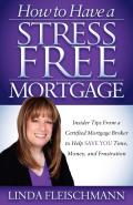 How to Have a Stress Free Mortgage: Insider Tips from a Certified Mortgage Broker to Help Save You Time, Money, and Frustration