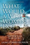 What Would a Wise Woman Do?: Questions to Ask Along the Way