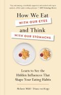 How We Eat with Our Eyes and Think with Our Stomachs: Learn to see the Hidden Influences That Shape Your Eating Habits