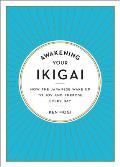 Awakening Your Ikigai How the Japanese Wake Up to Joy & Purpose Every Day