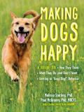 Making Dogs Happy: A Guide to How They Think, What They Do (and Don't) Want, and Getting to Good Dog! Behavior