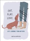 Eat. Play. Love.: Life Lessons from My Dog