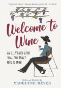 Welcome to Wine An Illustrated Guide to All You Really Need to Know