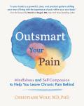 Outsmart Your Pain Mindfulness & Self Compassion to Help You Leave Chronic Pain Behind