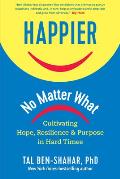 Happier, No Matter What: Cultivating Hope, Resilience, and Purpose in Hard Times