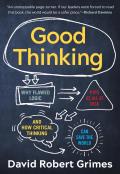 Good Thinking Why Flawed Logic Puts Us All at Risk & How Critical Thinking Can Save the World