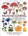 Mushrooming An Illustrated Guide to the Fantastic Delicious Deadly & Strange World of Fungi