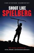 Shoot Like Spielberg The Visual Secrets of Action Wonder & Emotional Adventure