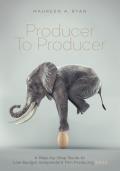 Producer to Producer: A Step- By- Step Guide to Low Budget Independent Film Producing