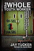 The Whole Youth Worker: Advice on Professional, Personal, and Physical Wellness from the Trenches, 2nd Ed.