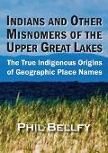 Indians and Other Misnomers of the Upper Great Lakes: The True Indigenous Origins of Geographic Place Names