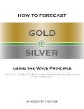 How to Forecast Gold and Silver Using the Wave Principle: All Prechter's Real-Time Elliott Wave Precious Metals Commentary From 1978 To 2001