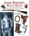 John Wayne's Wild West: An Illustrated History of Cowboys, Gunfights, Weapons, and Equipment
