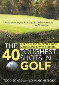 The 40 Toughest Shots in Golf: A Pro's Guide to Better Shot Making and Lower Scoring