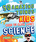 50 Amazing Things Kids Need to Know about Science