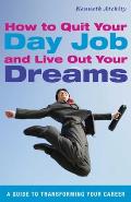 How to Quit Your Day Job and Live Out Your Dreams: A Guide to Transforming Your Career