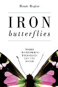 Iron Butterflies Women Transforming Themselves & the World