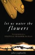 Let Us Water the Flowers The Memoir of a Political Prisoner in Iran