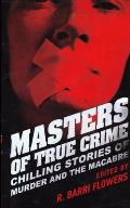 Masters of True Crime Chilling Stories of Murder & the Macabre