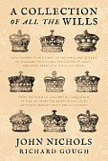 A Collection of all the Wills, Now Known to Be Extant, of the Kings and Queens of England, Princes and Princesses of Wales, and every Branch of the ..