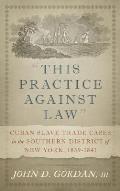 This Practice Against Law: Cuban Slave Trade Cases in the Southern District of New York, 1839-1841
