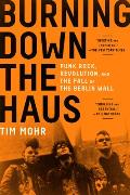 Burning Down the Haus Punk Rock Revolution & the Fall of the Berlin Wall