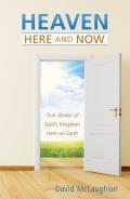 Heaven: Here and Now: True Stories of God's Kingdom Here on Earth