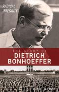 Radical Integrity The Story of Dietrich Bonhoeffer