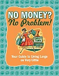 No Money? No Problem!: Your Guide to Living Large on Very Little