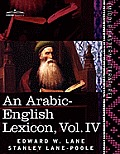 An Arabic-English Lexicon (in Eight Volumes), Vol. IV: Derived from the Best and the Most Copious Eastern Sources