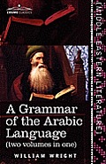 A Grammar of the Arabic Language (Two Volumes in One)