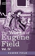 The Works of Eugene Field Vol. IV: Poems of Childhood