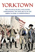 Yorktown: The Strategy, People, and Events Surrounding the Final Battle in the American War of Independence
