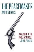The Peacemaker and Its Rivals: An Account of the Single Action Colt (Reprint Edition)