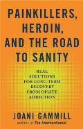 Painkillers Heroin & the Road to Sanity Real Solutions from Those in Long Term Recovery