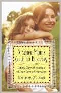 Sober Moms Guide to Recovery Taking Care of Yourself to Take Care of Your Kids
