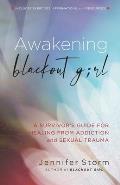 Awakening Blackout Girl A Survivors Guide for Healing from Addiction & Sexual Trauma