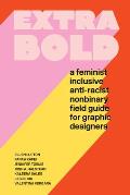 Extra Bold A Feminist Inclusive Anti racist Nonbinary Field Guide for Graphic Designers