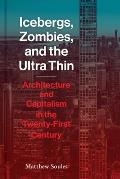 Icebergs Zombies & the Ultra Thin Architecture & Capitalism in the Twenty First Century
