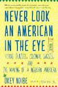 Never Look an American in the Eye A Memoir of Flying Turtles Colonial Ghosts & the Making of a Nigerian American