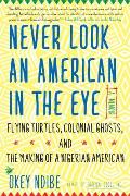 Never Look an American in the Eye: A Memoir of Flying Turtles, Colonial Ghosts, and the Making of a Nigerian American