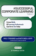 # SUCCESSFUL CORPORATE LEARNING tweet Book02: Critical Skills All Learning Professionals Can Put to Use Today