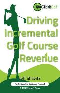 Driving Incremental Golf Course Revenue: Tee Up Your Winning Business Strategy for Generating Incremental Revenue for Your Golf Course.