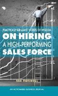 Practically Brilliant Words of Wisdom on Hiring a High-Performing Sales Force: An Effective Hiring Process Is Essential to Your Sales Success